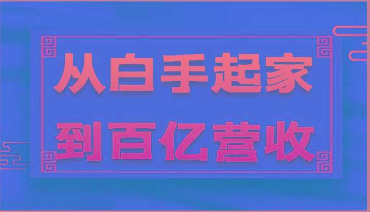 从白手起家到百亿营收，企业35年危机管理法则和幕后细节(17节)-创客资源阁
