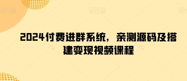 2024付费进群系统，亲测源码及搭建变现视频课程-创客资源阁