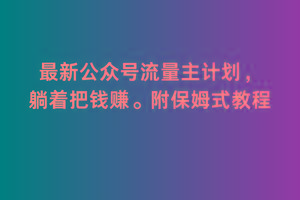 2月最新公众号流量主计划，躺着把钱赚，附保姆式教程【揭秘】-创客资源阁