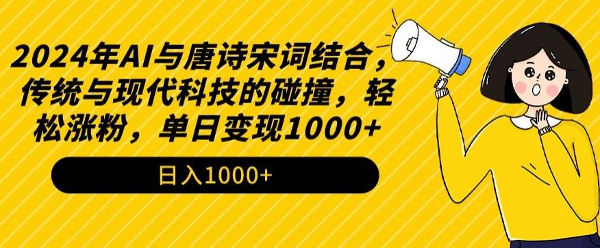 2024年AI与唐诗宋词结合，传统与现代科技的碰撞，轻松涨粉，单日变现1000+【揭秘】-创客资源阁