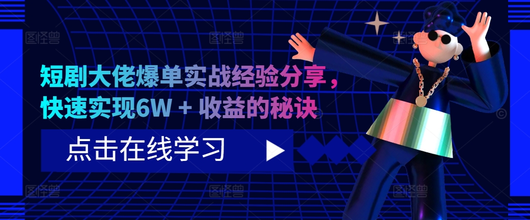 短剧大佬爆单实战经验分享，快速实现6W + 收益的秘诀-创客资源阁