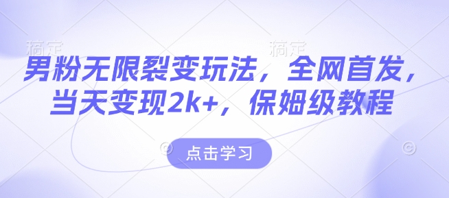 男粉无限裂变玩法，全网首发，当天变现2k+，保姆级教程【永久更新】【揭秘】-创客资源阁