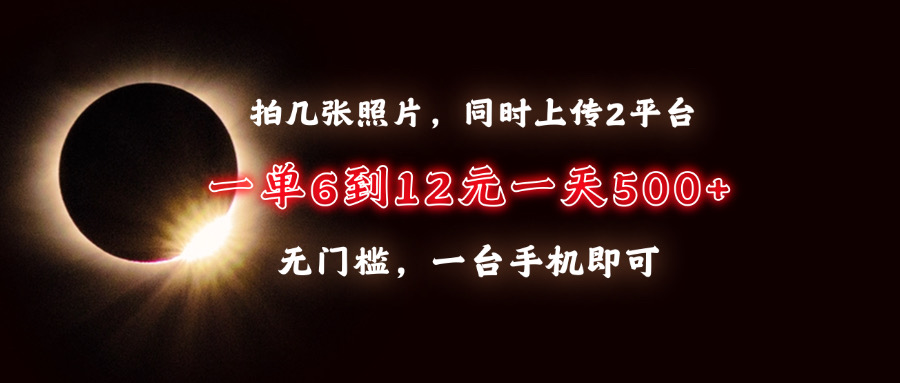拍几张照片，同时上传2平台，一单6到12元，一天轻松500+，无门槛，一台…-创客资源阁