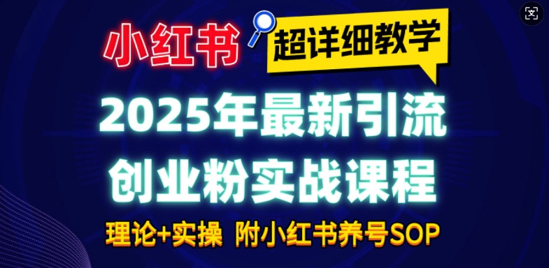 2025年最新小红书引流创业粉实战课程【超详细教学】小白轻松上手，月入1W+，附小红书养号SOP-创客资源阁