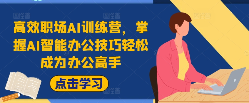 高效职场AI训练营，掌握AI智能办公技巧轻松成为办公高手，提升工作效率!-创客资源阁