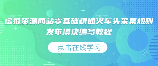 虚拟资源网站零基础精通火车头采集规则发布模块编写教程-创客资源阁