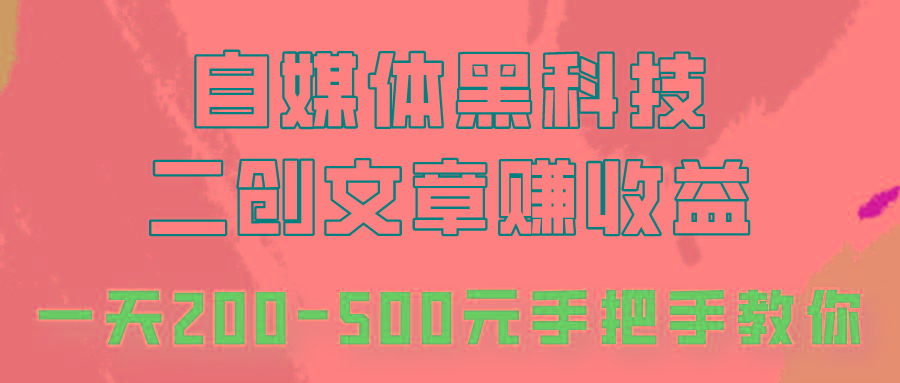 自媒体黑科技：二创文章做收益，一天200-500元，手把手教你！-创客资源阁
