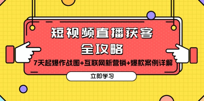 短视频直播获客全攻略：7天起爆作战图+互联网新营销+爆款案例详解-创客资源阁