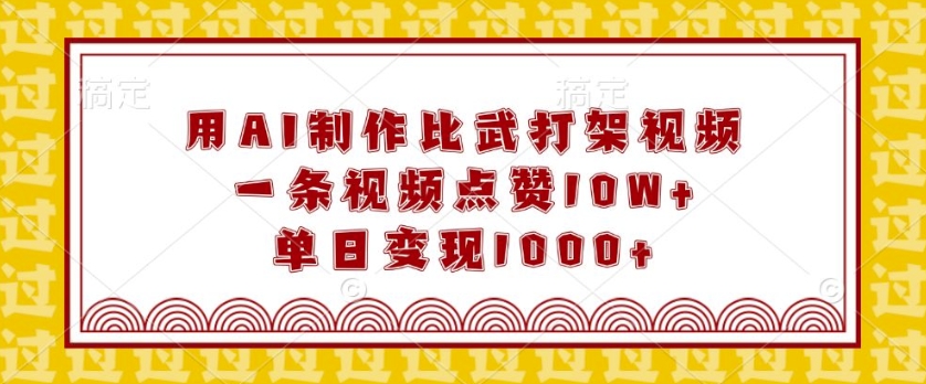 用AI制作比武打架视频，一条视频点赞10W+，单日变现1k【揭秘】-创客资源阁
