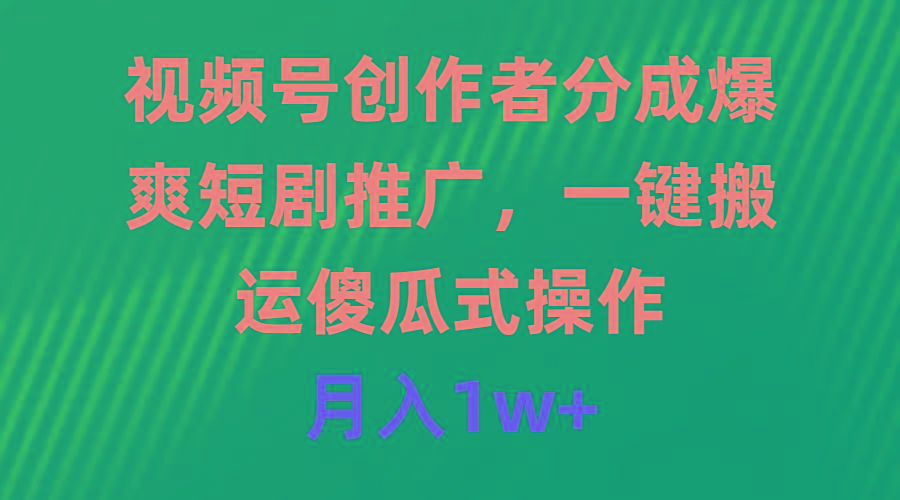 (9531期)视频号创作者分成，爆爽短剧推广，一键搬运，傻瓜式操作，月入1w+-创客资源阁