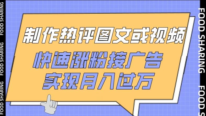 制作热评图文或视频，快速涨粉接广告，实现月入过万【揭秘】-创客资源阁