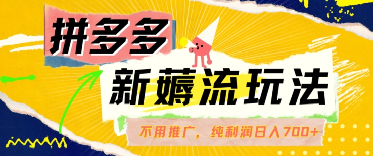 拼多多最新薅流玩法，无需开车推广，纯靠自然流吃饭-单纯赚50+利润，日入700+【揭秘】-创客资源阁