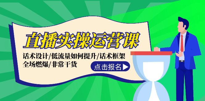 直播实操运营课：话术设计/低流量如何提升/话术框架/全场燃爆/非常干货-创客资源阁