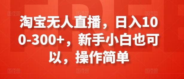 淘宝无人直播，日入100-300+，新手小白也可以，操作简单-创客资源阁