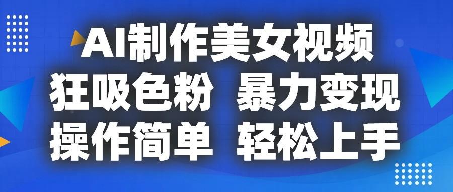 AI制作美女视频，狂吸色粉，暴力变现，操作简单，小白也能轻松上手-创客资源阁
