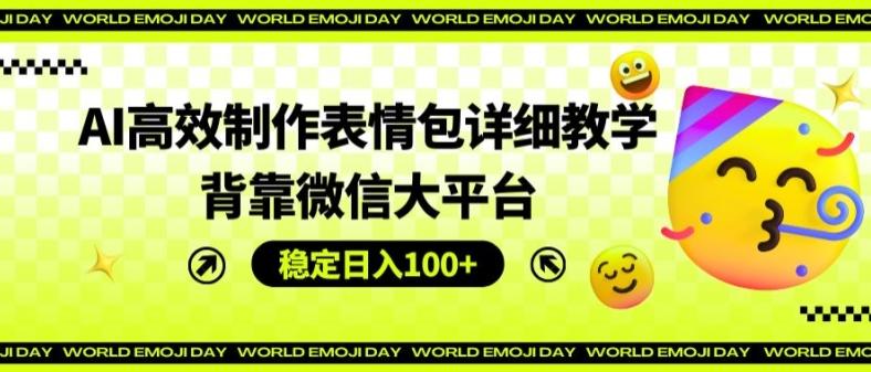 AI高效制作表情包详细教学，背靠微信大平台，稳定日入100+【揭秘】-创客资源阁