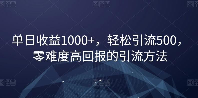单日收益1000+，轻松引流500，零难度高回报的引流方法【揭秘】-创客资源阁