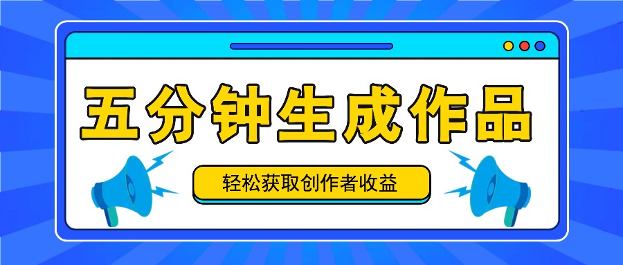 五分钟内即可生成一个原创作品，每日获取创作者收益100-300+！-创客资源阁