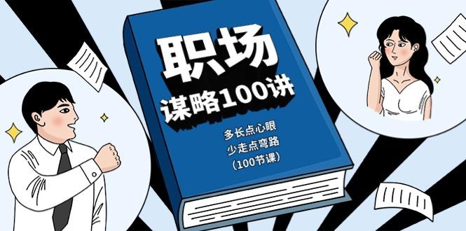 职场谋略100讲：多长点心眼，少走点弯路(100节课)-创客资源阁