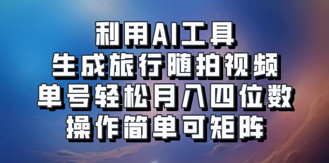 利用AI工具生成旅行随拍视频，单号轻松月入四位数，操作简单可矩阵-创客资源阁