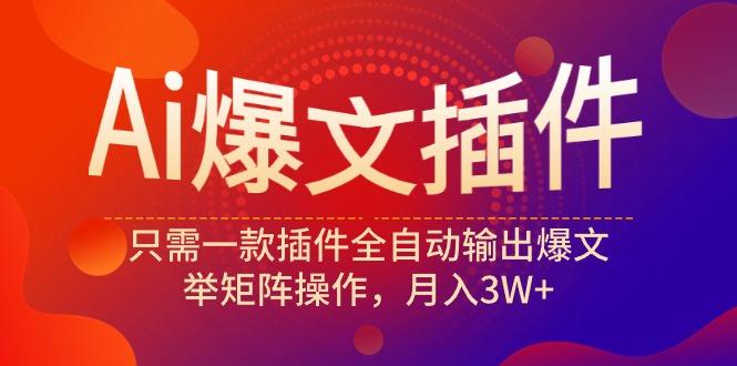 (9725期)Ai爆文插件，只需一款插件全自动输出爆文，举矩阵操作，月入3W+-创客资源阁