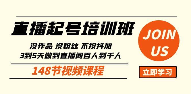 直播起号课：没作品没粉丝不投抖加 3到5天直播间百人到千人方法(148节)-创客资源阁