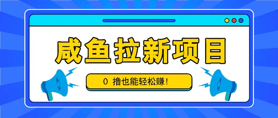 咸鱼拉新项目，拉新一单6-9元，0撸也能轻松赚，白撸几十几百！-创客资源阁