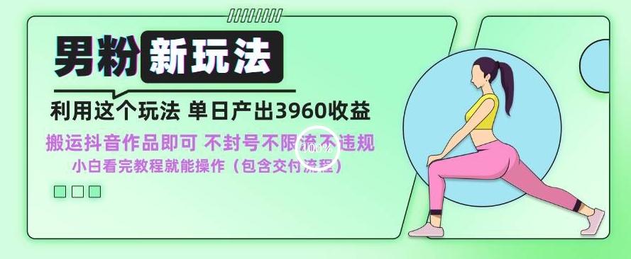 男粉新玩法小白一天也能有3960的收益，不违规不封号不限流，操作当天就能出单【揭秘】-创客资源阁