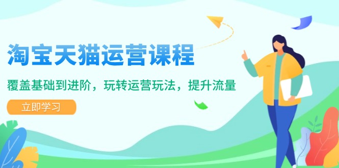 淘宝天猫运营课程，覆盖基础到进阶，玩转运营玩法，提升流量-创客资源阁