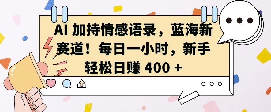 AI 加持情感语录，蓝海新赛道，每日一小时，新手轻松日入 400【揭秘】-创客资源阁