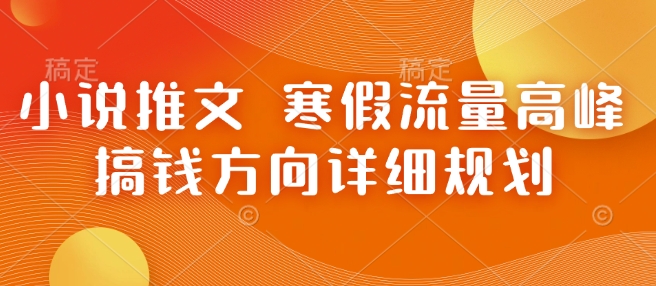 小说推文 寒假流量高峰 搞钱方向详细规划-创客资源阁