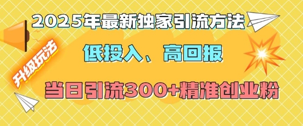 2025年最新独家引流方法，低投入高回报？当日引流300+精准创业粉-创客资源阁