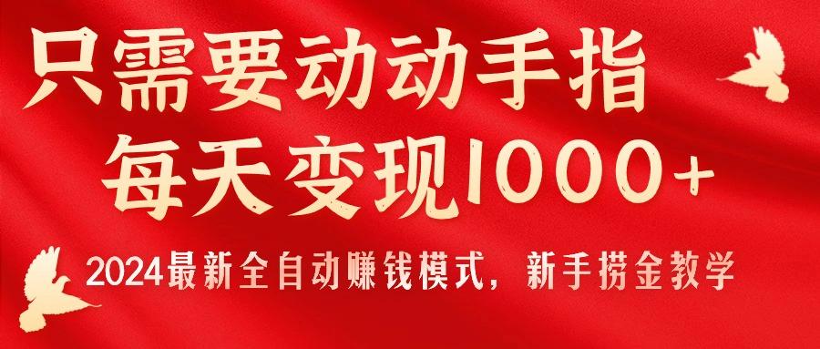 只需要动动手指，每天变现1000+，2024最新全自动赚钱模式，新手捞金教学！-创客资源阁