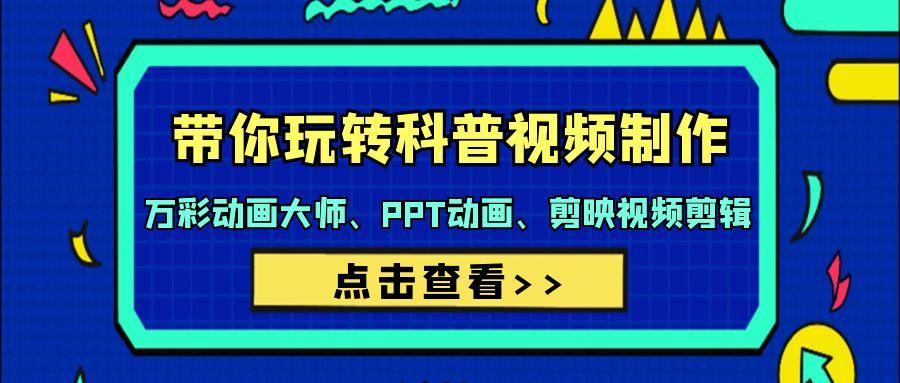 (9405期)带你玩转科普视频 制作：万彩动画大师、PPT动画、剪映视频剪辑(44节课)-创客资源阁