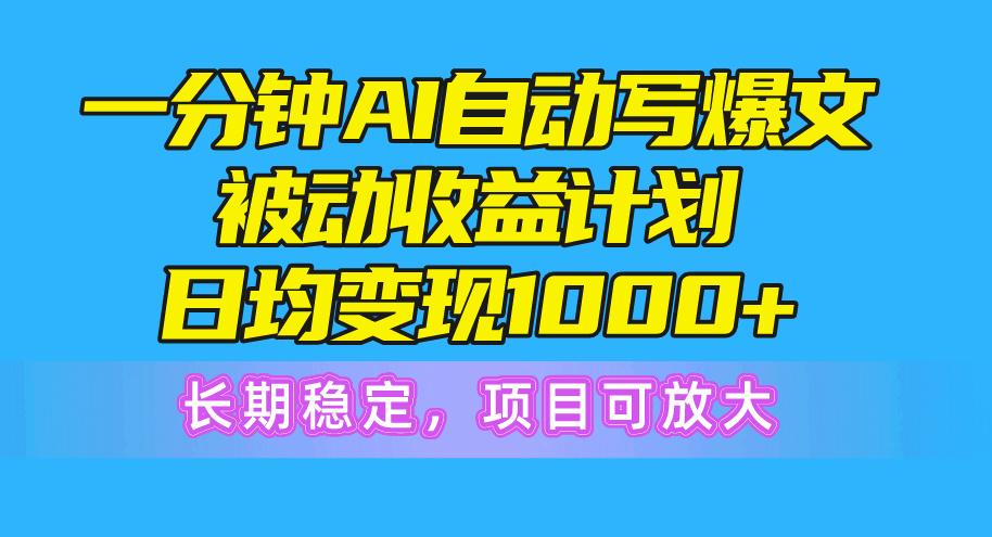 一分钟AI爆文被动收益计划，日均变现1000+，长期稳定，项目可放大-创客资源阁
