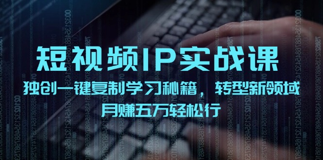 短视频IP实战课，独创一键复制学习秘籍，转战新领域，月赚五万轻松行-创客资源阁