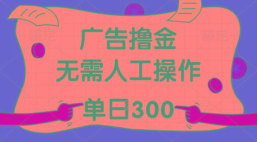 最新教程！广告撸金，无需人工操作，单日收入300+-创客资源阁