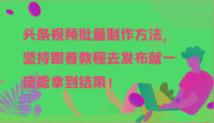 头条视频批量制作方法，坚持跟着教程去发布就一定能拿到结果！-创客资源阁