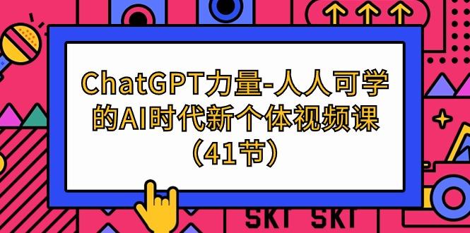 (9670期)ChatGPT-力量-人人可学的AI时代新个体视频课(41节)-创客资源阁