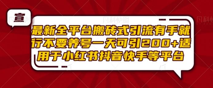 最新全平台搬砖式引流有手就行不要养号一天可引200+项目粉适用于小红书抖音快手等平台-创客资源阁