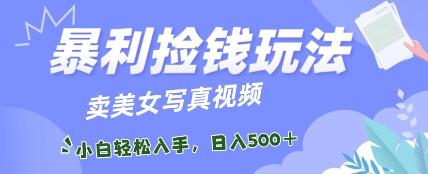 暴利捡钱玩法，卖美女写真视频，100%原创视频，小白轻松上手，单日收益500+-创客资源阁