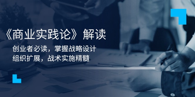 《商业实践论》解读：创业者必读，掌握战略设计，组织扩展，战术实施精髓-创客资源阁