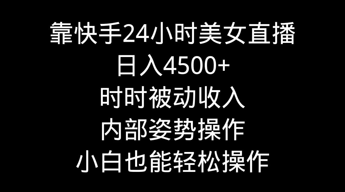 靠快手美女24小时直播，日入4500+，时时被动收入，内部姿势操作，小白也…-创客资源阁