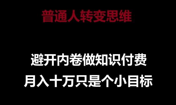 普通人转变思维，避开内卷做知识付费，月入十万只是一个小目标【揭秘】-创客资源阁