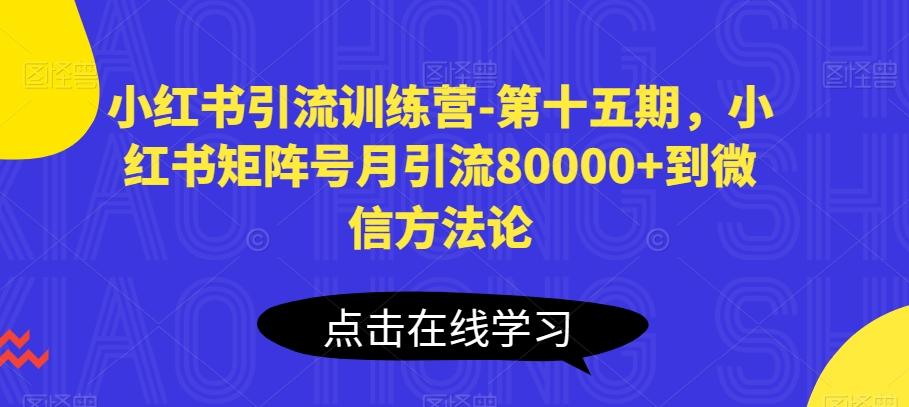 小红书引流训练营-第十五期，小红书矩阵号月引流80000+到微信方法论-创客资源阁