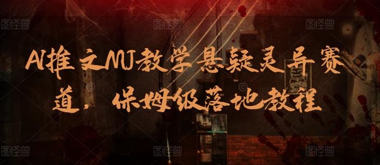 AI推文MJ教学悬疑灵异赛道，保姆级落地教程-创客资源阁