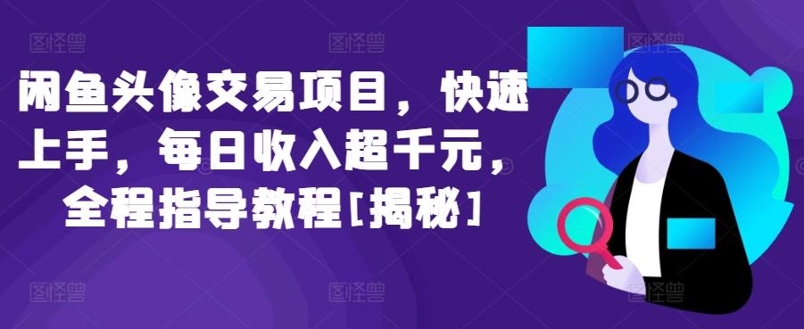 闲鱼头像交易项目，快速上手，每日收入超千元，全程指导教程[揭秘]-创客资源阁