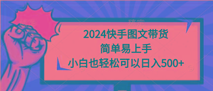 (9958期)2024快手图文带货，简单易上手，小白也轻松可以日入500+-创客资源阁