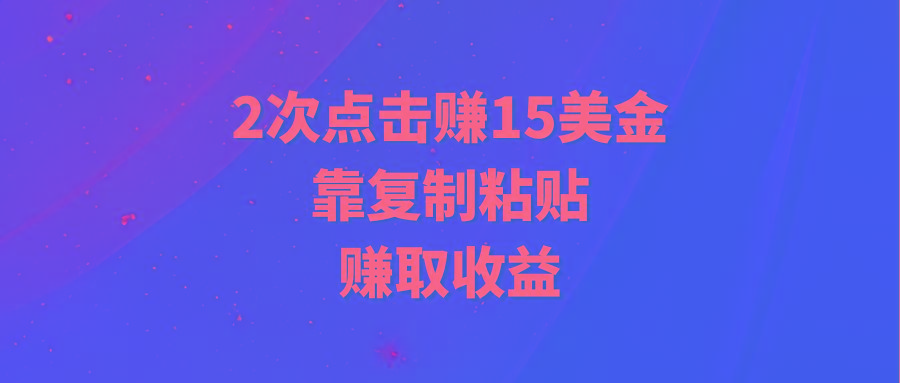 (9384期)靠2次点击赚15美金，复制粘贴就能赚取收益-创客资源阁
