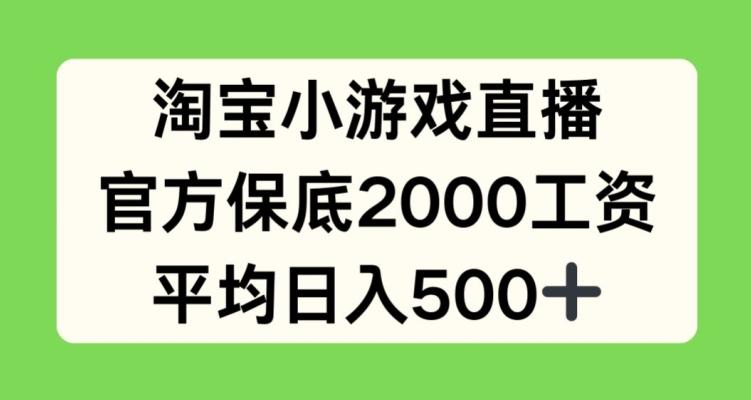 淘宝小游戏直播，官方保底2000工资，平均日入500+【揭秘】-创客资源阁